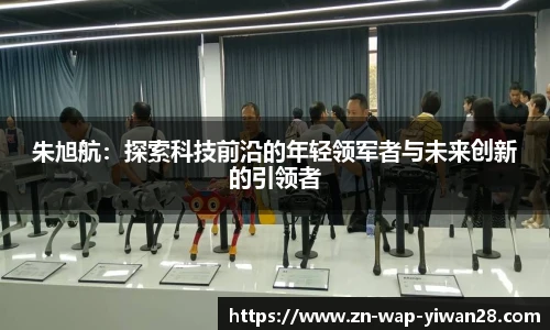 朱旭航：探索科技前沿的年轻领军者与未来创新的引领者