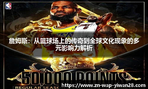詹姆斯：从篮球场上的传奇到全球文化现象的多元影响力解析