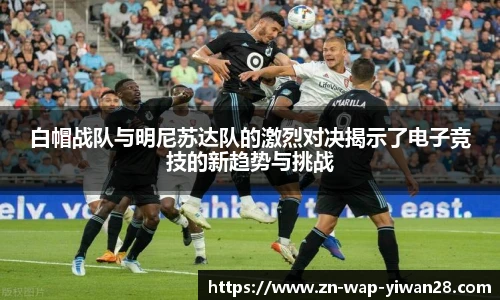 白帽战队与明尼苏达队的激烈对决揭示了电子竞技的新趋势与挑战